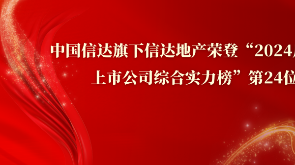 信達地産榮登“2024房地産上市公司綜合實力榜”第24位