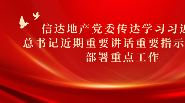 信達地産黨委傳達學(xué)習習近平總書記近期重要講話重要指示精(jīng)神，部署重點工作(zuò)